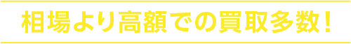 相場より高価での買取多数！