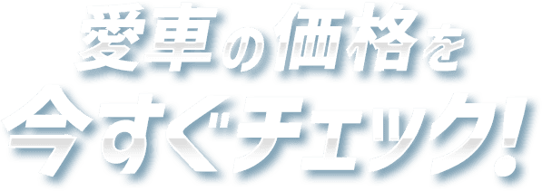 愛車の価格を今すぐチェック！