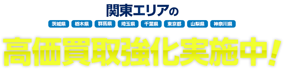 関東エリアの 茨城県 栃木県 群馬県 埼玉県 千葉県 東京都 山梨県 神奈川県 高価買取強化実施中!
