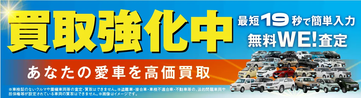 買取強化中　あなたの愛車を高価買取　最短19秒で簡単入力　無料WE!査定