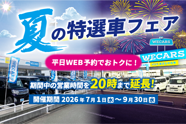 夏の特選車フェア/平日WEB予約でおトクに！/期間中の営業時間を20時まで延長！/開催期間2026年7月1日（水）〜9月30日（水）