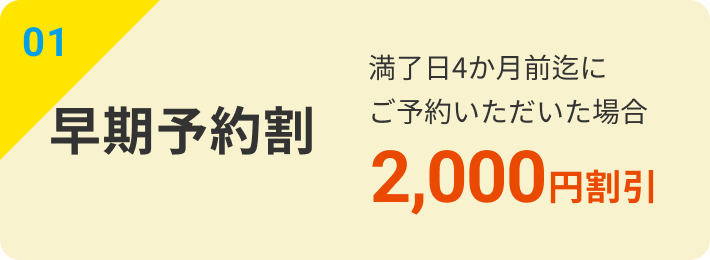 01｜早期予約割：満了日4か月前迄にご予約いただいた場合2,000円割引