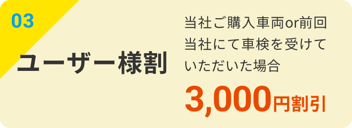 03｜ユーザー様割：当社ご購入車両or前回当社にて車検を受けていただいた場合3,000円割引